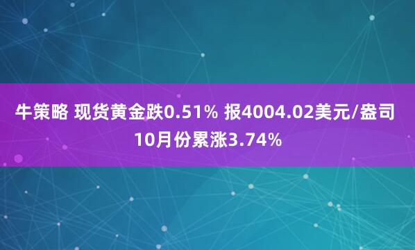 牛策略 现货黄金跌0.51% 报4004.02美元/盎司 10月份累涨3.74%