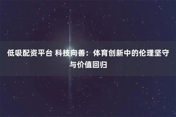 低吸配资平台 科技向善：体育创新中的伦理坚守与价值回归