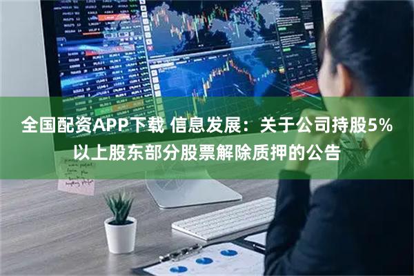 全国配资APP下载 信息发展：关于公司持股5%以上股东部分股票解除质押的公告