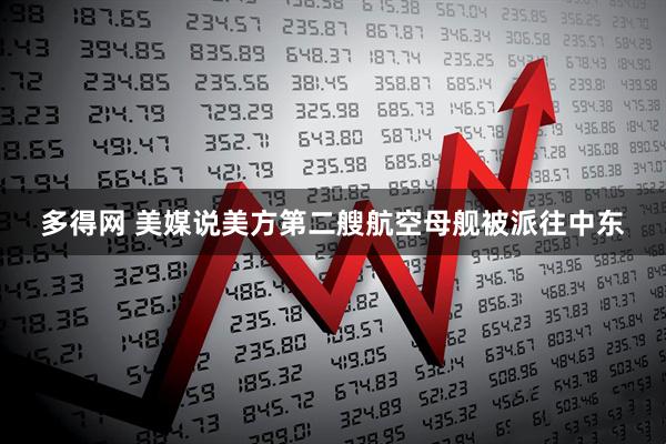 多得网 美媒说美方第二艘航空母舰被派往中东