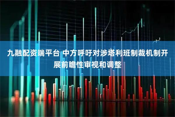 九融配资端平台 中方呼吁对涉塔利班制裁机制开展前瞻性审视和调整